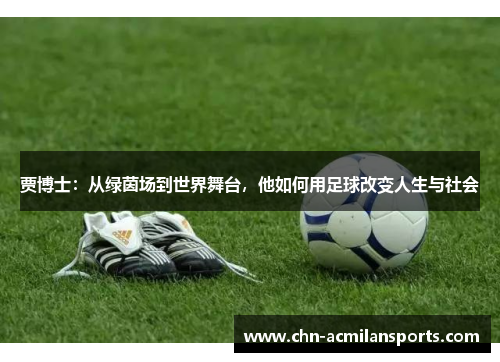 贾博士：从绿茵场到世界舞台，他如何用足球改变人生与社会