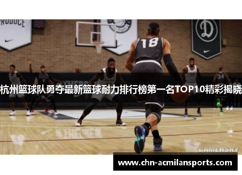 杭州篮球队勇夺最新篮球耐力排行榜第一名TOP10精彩揭晓